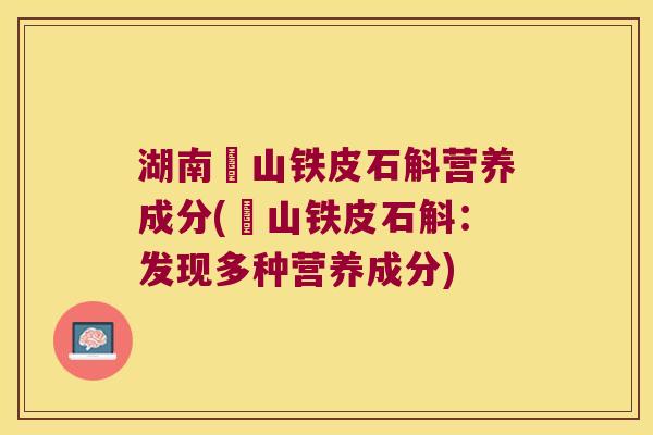 湖南崀山铁皮石斛营养成分(崀山铁皮石斛：发现多种营养成分)