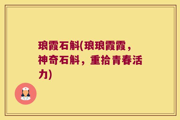 琅霞石斛(琅琅霞霞，神奇石斛，重拾青春活力)