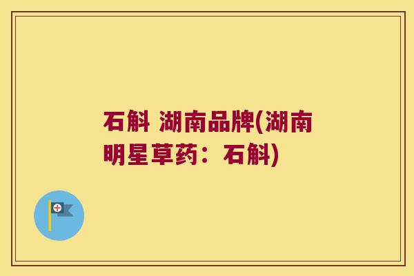 石斛 湖南品牌(湖南明星草药：石斛)