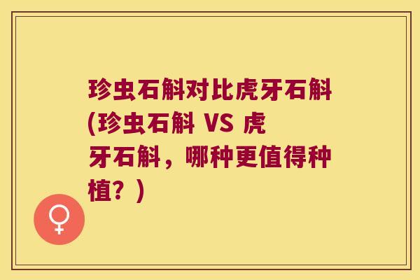 珍虫石斛对比虎牙石斛(珍虫石斛 VS 虎牙石斛，哪种更值得种植？)