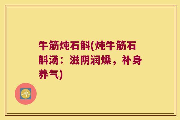 牛筋炖石斛(炖牛筋石斛汤：滋阴润燥，补身养气)