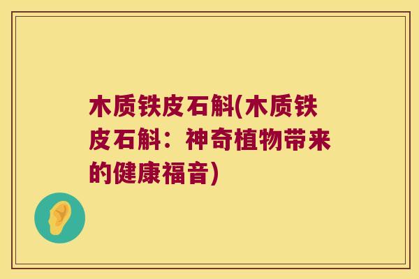 木质铁皮石斛(木质铁皮石斛：神奇植物带来的健康福音)