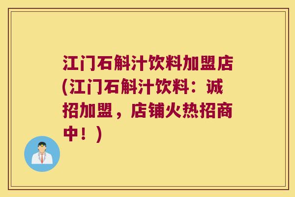 江门石斛汁饮料加盟店(江门石斛汁饮料：诚招加盟，店铺火热招商中！)