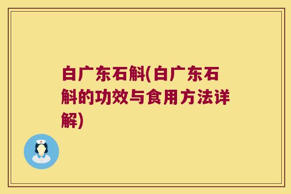 白广东石斛(白广东石斛的功效与食用方法详解)