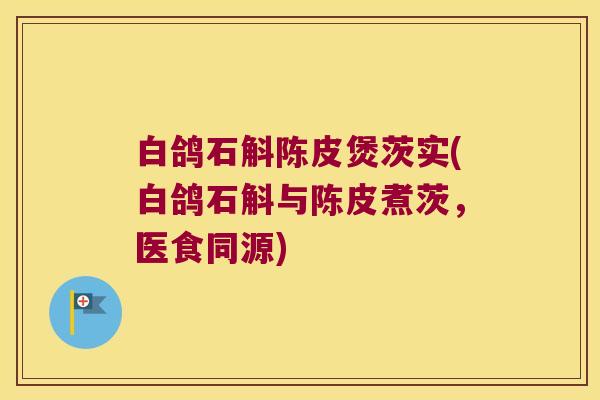白鸽石斛陈皮煲茨实(白鸽石斛与陈皮煮茨，医食同源)