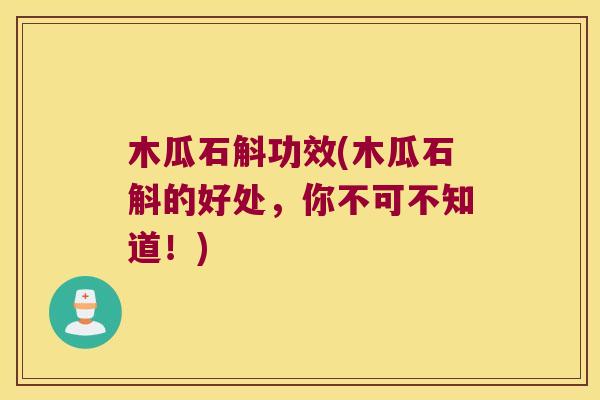 木瓜石斛功效(木瓜石斛的好处，你不可不知道！)