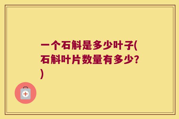 一个石斛是多少叶子(石斛叶片数量有多少？)