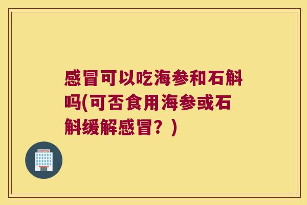 可以吃海参和石斛吗(可否食用海参或石斛缓解？)