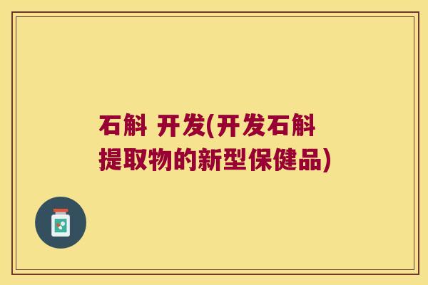 石斛 开发(开发石斛提取物的新型保健品)