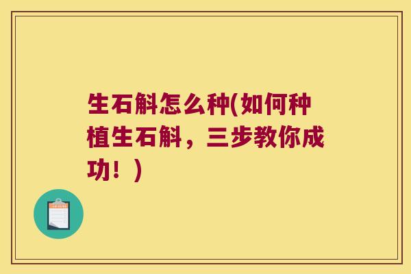 生石斛怎么种(如何种植生石斛，三步教你成功！)