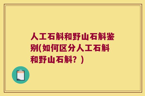 人工石斛和野山石斛鉴别(如何区分人工石斛和野山石斛？)