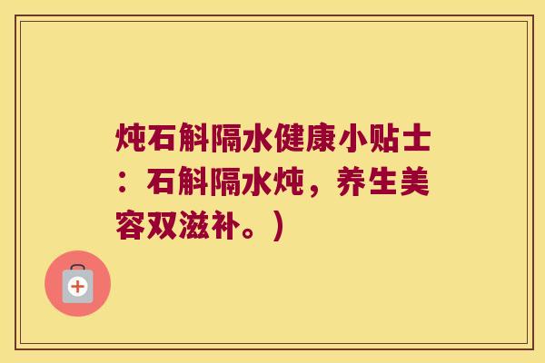 炖石斛隔水健康小贴士：石斛隔水炖，养生美容双滋补。)