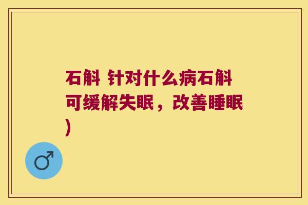 石斛 针对什么病石斛可缓解失眠，改善睡眠)