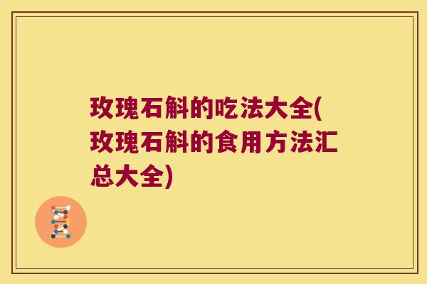 玫瑰石斛的吃法大全(玫瑰石斛的食用方法汇总大全)