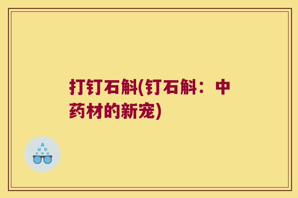 打钉石斛(钉石斛：中药材的新宠)