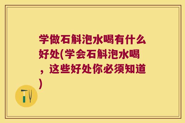 学做石斛泡水喝有什么好处(学会石斛泡水喝,这些好处你必须知道) 学做石斛泡水喝有什么好处(学会石斛泡水喝,这些好处你必须知道)