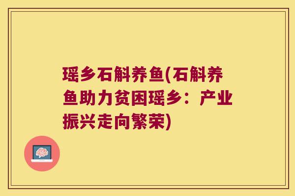 瑶乡石斛养鱼(石斛养鱼助力贫困瑶乡：产业振兴走向繁荣)