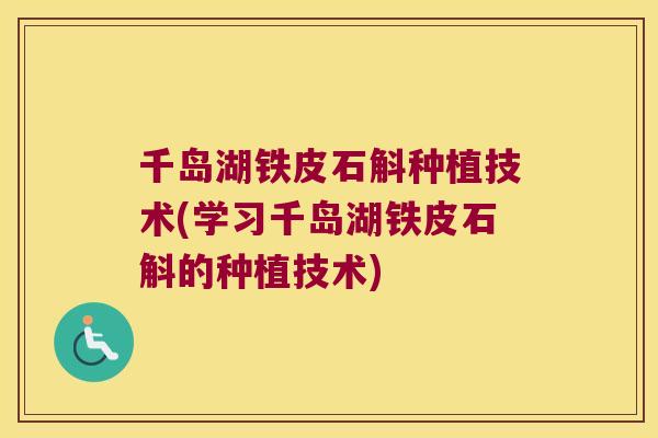 千岛湖铁皮石斛种植技术(学习千岛湖铁皮石斛的种植技术)