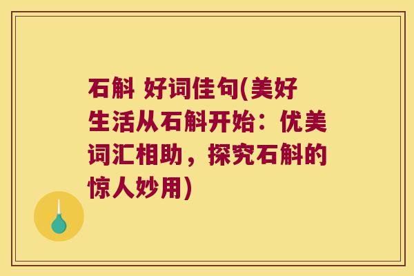 石斛 好词佳句(美好生活从石斛开始：优美词汇相助，探究石斛的惊人妙用)