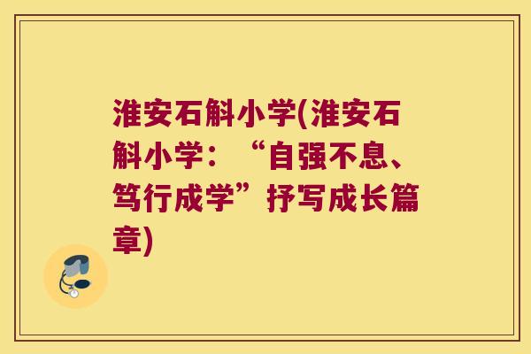 淮安石斛小学(淮安石斛小学：“自强不息、笃行成学”抒写成长篇章)