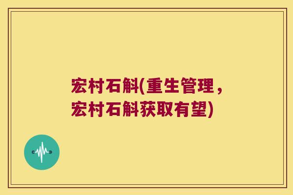 宏村石斛(重生管理，宏村石斛获取有望)