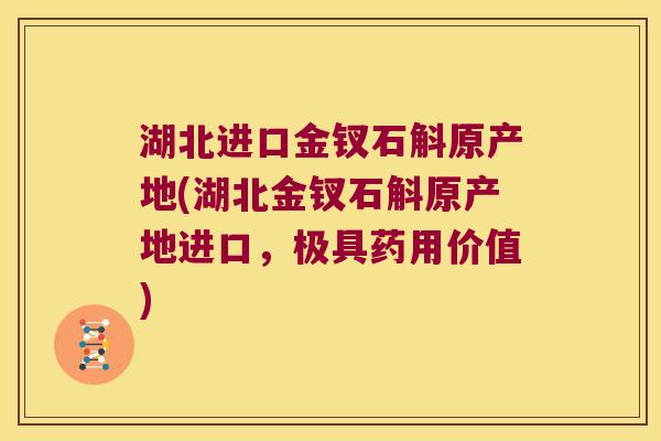 湖北进口金钗石斛原产地(湖北金钗石斛原产地进口，极具药用价值)