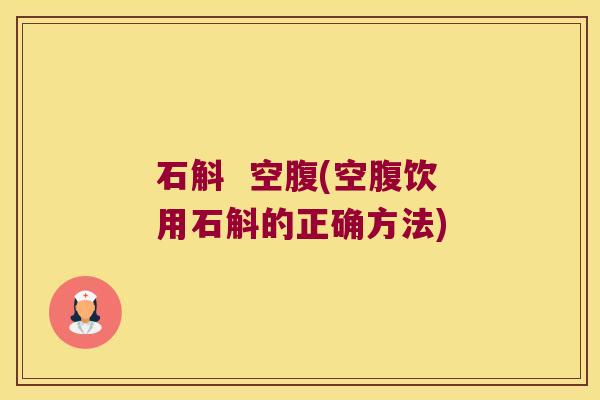 石斛  空腹(空腹饮用石斛的正确方法)