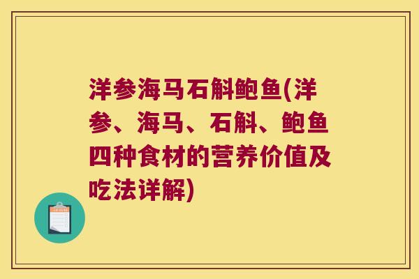 洋参海马石斛鲍鱼(洋参、海马、石斛、鲍鱼四种食材的营养价值及吃法详解)