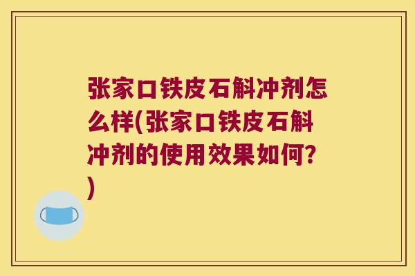 张家口铁皮石斛冲剂怎么样(张家口铁皮石斛冲剂的使用效果如何？)