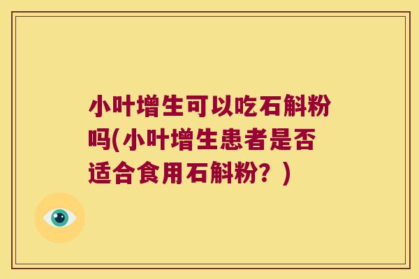 小叶增生可以吃石斛粉吗(小叶增生患者是否适合食用石斛粉？)