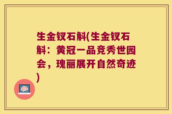 生金钗石斛(生金钗石斛:黄冠一品竞秀世园会,瑰丽展开自然奇迹) 生金钗石斛(生金钗石斛:黄冠一品竞秀世园会,瑰丽展开自然奇迹)