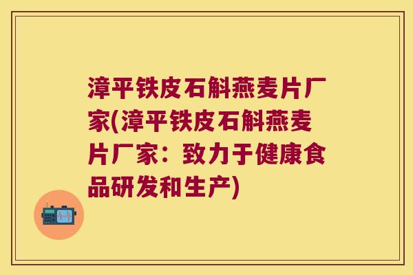 漳平铁皮石斛燕麦片厂家(漳平铁皮石斛燕麦片厂家：致力于健康食品研发和生产)