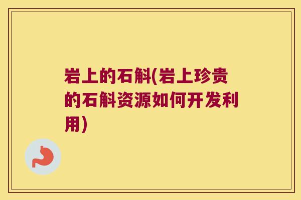 岩上的石斛(岩上珍贵的石斛资源如何开发利用)