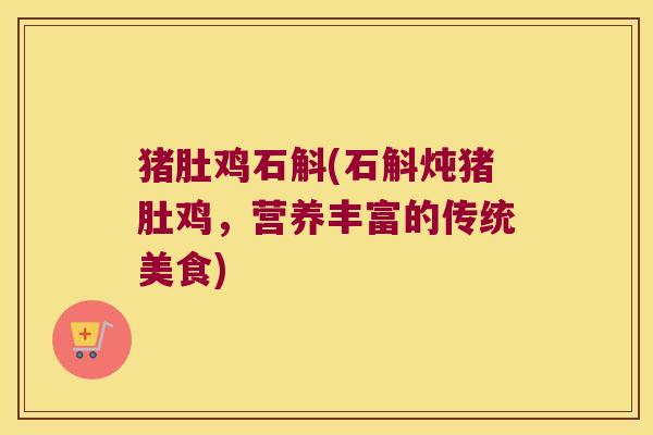 猪肚鸡石斛(石斛炖猪肚鸡，营养丰富的传统美食)