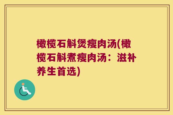 橄榄石斛煲瘦肉汤(橄榄石斛煮瘦肉汤：滋补养生首选)
