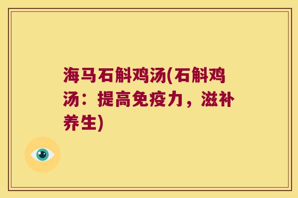 海马石斛鸡汤(石斛鸡汤：提高免疫力，滋补养生)