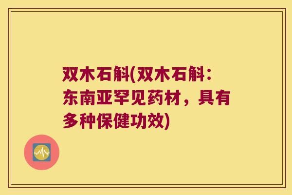 双木石斛(双木石斛：东南亚罕见药材，具有多种保健功效)