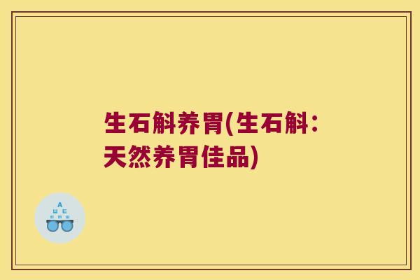 生石斛养胃(生石斛：天然养胃佳品)