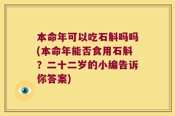 本命年可以吃石斛吗吗(本命年能否食用石斛？二十二岁的小编告诉你答案)
