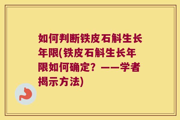如何判断铁皮石斛生长年限(铁皮石斛生长年限如何确定？——学者揭示方法)