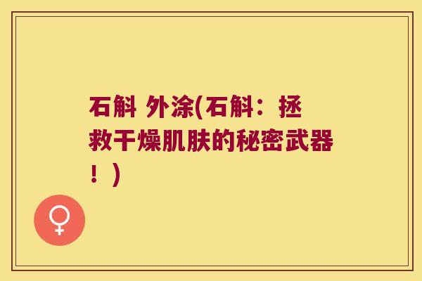 石斛 外涂(石斛：拯救干燥的秘密武器！)