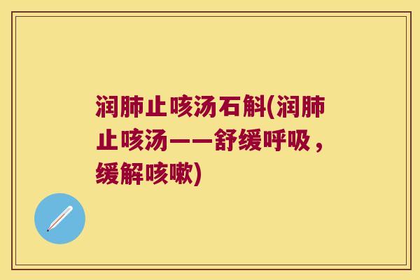 润止咳汤石斛(润止咳汤——舒缓,缓解) 润止咳汤石斛(润止咳汤——舒缓,缓解)