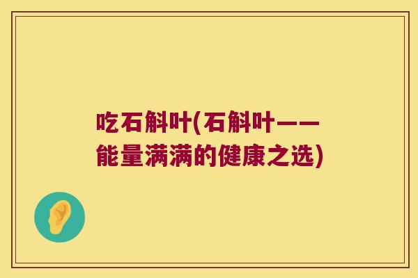 吃石斛叶(石斛叶——能量满满的健康之选)