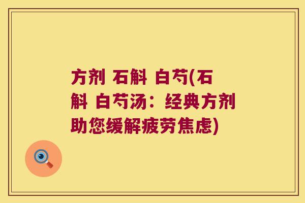 方剂 石斛 白芍(石斛 白芍汤：经典方剂助您缓解疲劳焦虑)