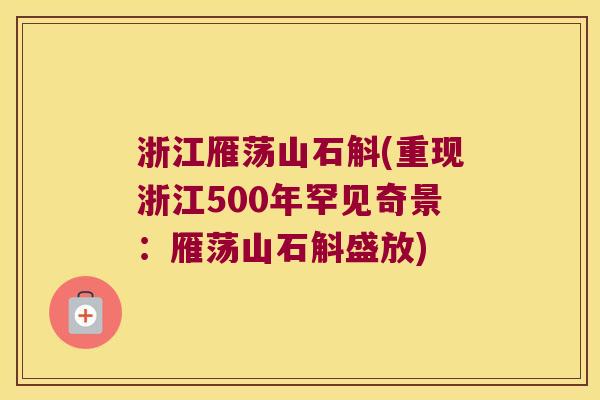 浙江雁荡山石斛(重现浙江500年罕见奇景：雁荡山石斛盛放)