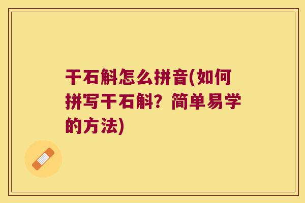 干石斛怎么拼音(如何拼写干石斛？简单易学的方法)