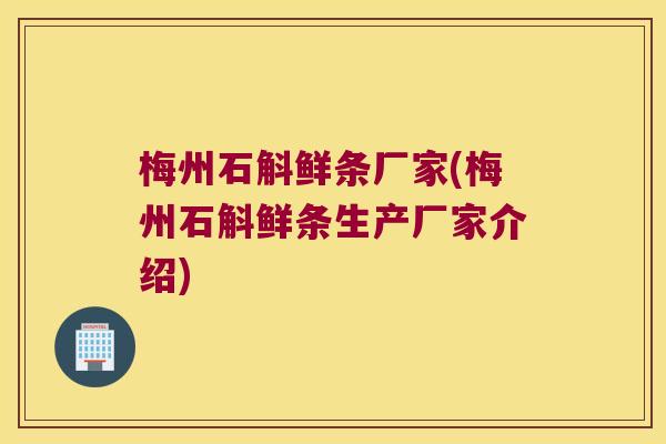 梅州石斛鲜条厂家(梅州石斛鲜条生产厂家介绍)