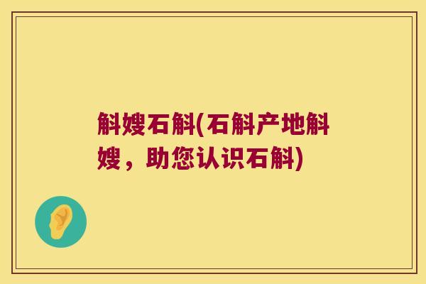 斛嫂石斛(石斛产地斛嫂，助您认识石斛)