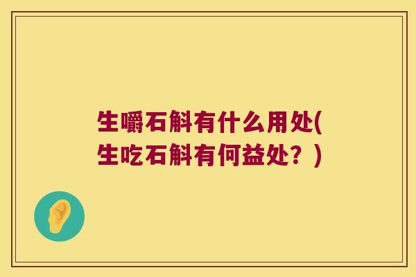 生嚼石斛有什么用处(生吃石斛有何益处?) 生嚼石斛有什么用处(生吃石斛有何益处?)