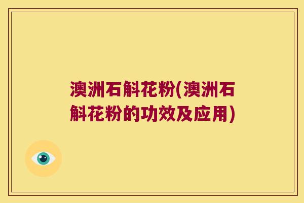 澳洲石斛花粉(澳洲石斛花粉的功效及应用)